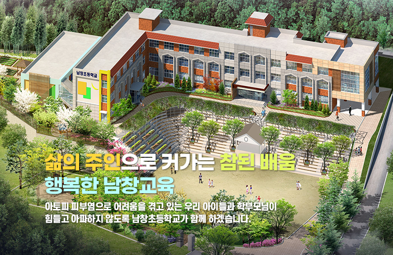 삶의 주인으로 커가는 참된 배움 행복한 남창교육 아토피 피부염으로 어려움을 겪고 있는 우리 아이들과 학부모님이 힘들고 아파하지 않도록 남창초등학교가 함께 하겠습니다.